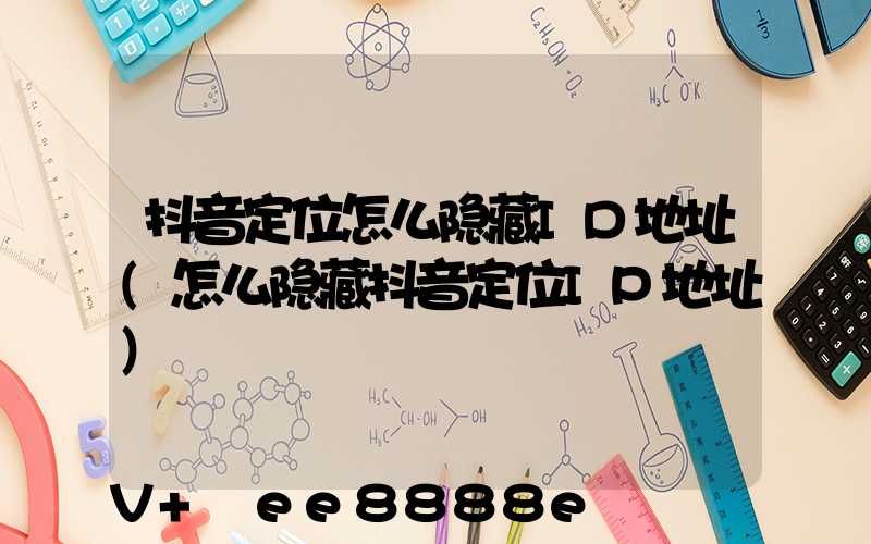 抖音定位怎么隐藏ID地址(怎么隐藏抖音定位IP地址)