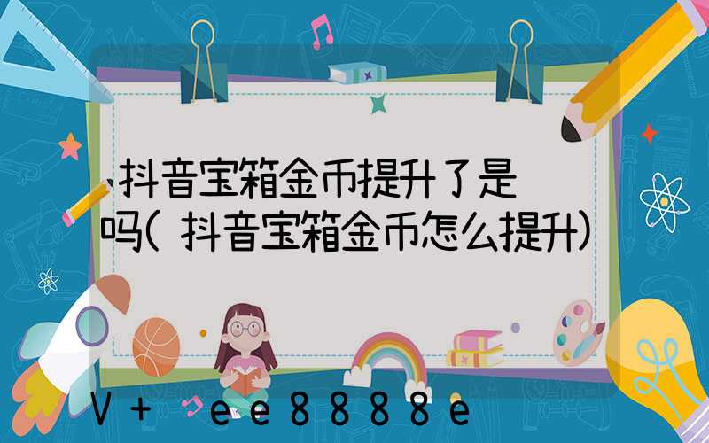 抖音宝箱金币提升了是诈骗吗(抖音宝箱金币怎么提升)