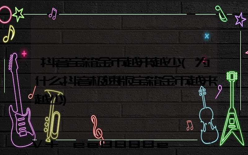 抖音宝箱金币越来越少(为什么抖音极速版宝箱金币越来越少)