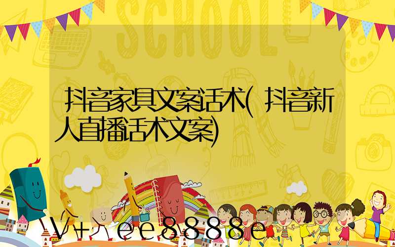 抖音家具文案话术(抖音新人直播话术文案)