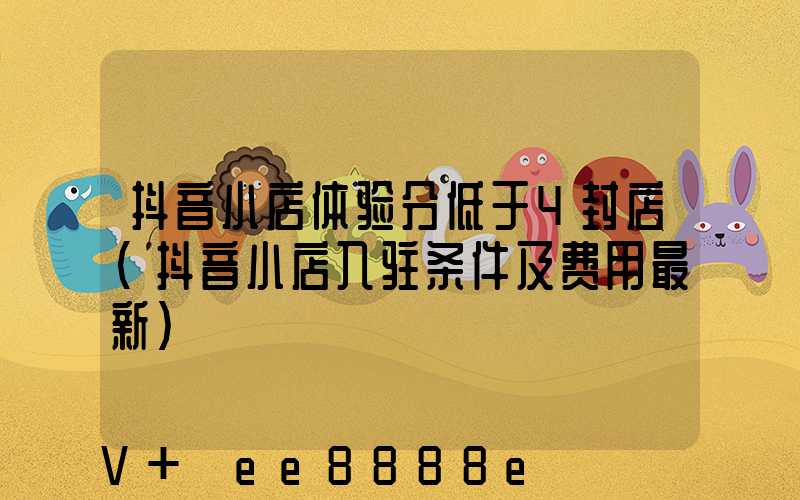 抖音小店体验分低于4封店(抖音小店入驻条件及费用最新)