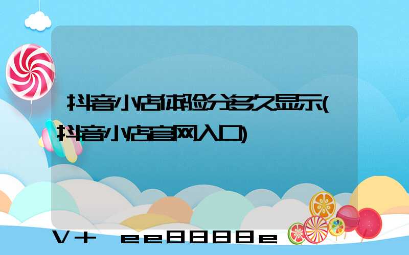 抖音小店体验分多久显示(抖音小店官网入口)