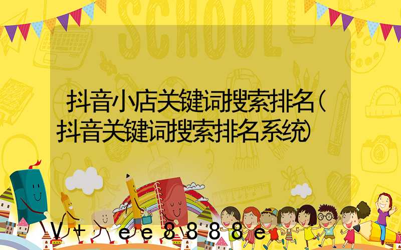 抖音小店关键词搜索排名(抖音关键词搜索排名系统)