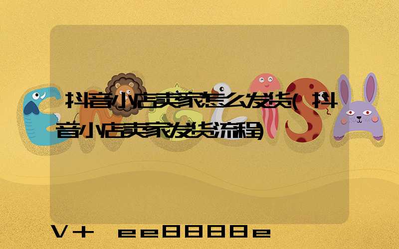 抖音小店卖家怎么发货(抖音小店卖家发货流程)
