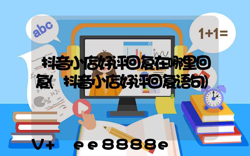 抖音小店好评回复在哪里回复(抖音小店好评回复语句)