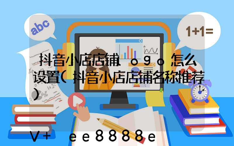 抖音小店店铺logo怎么设置(抖音小店店铺名称推荐)