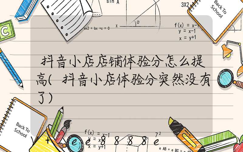 抖音小店店铺体验分怎么提高(抖音小店体验分突然没有了)
