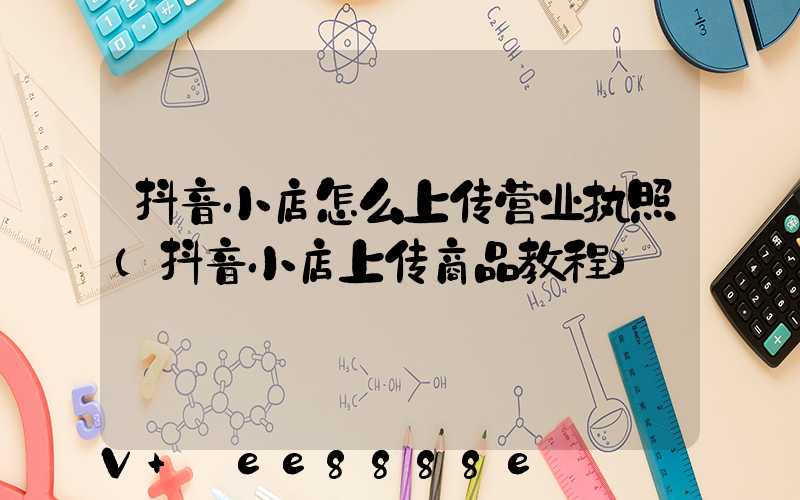 抖音小店怎么上传营业执照(抖音小店上传商品教程)