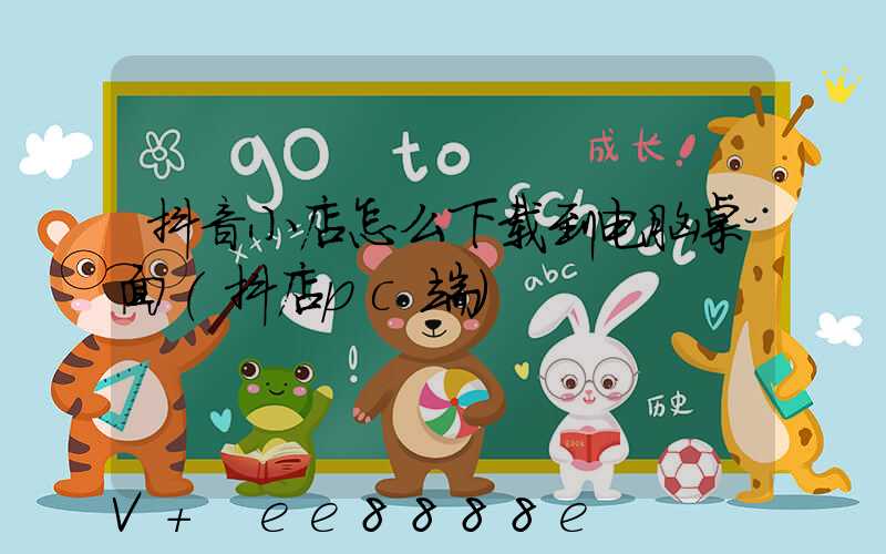 抖音小店怎么下载到电脑桌面(抖店pc端)