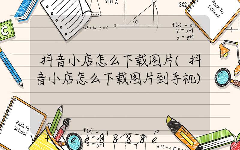 抖音小店怎么下载图片(抖音小店怎么下载图片到手机)