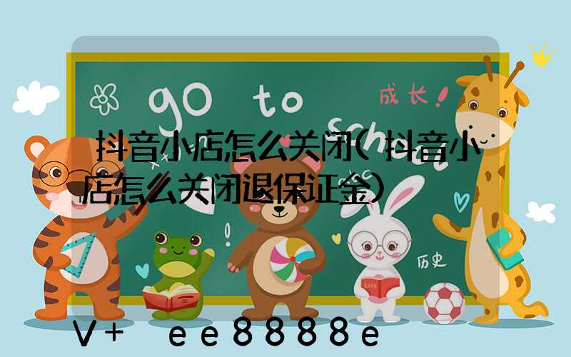 抖音小店怎么关闭(抖音小店怎么关闭退保证金)