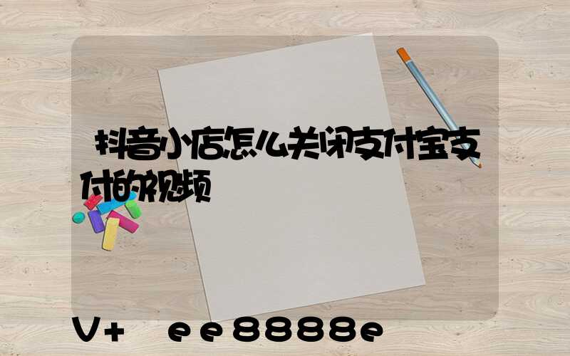 抖音小店怎么关闭支付宝支付的视频