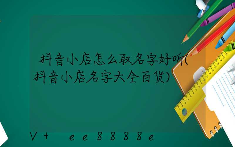 抖音小店怎么取名字好听(抖音小店名字大全百货)