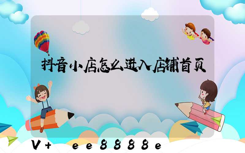 抖音小店怎么进入店铺首页