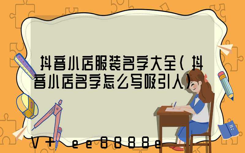 抖音小店服装名字大全(抖音小店名字怎么写吸引人)
