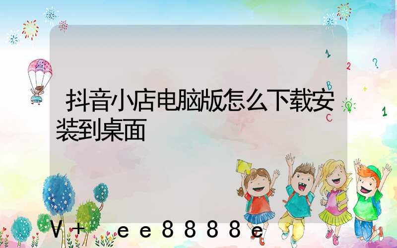 抖音小店电脑版怎么下载安装到桌面