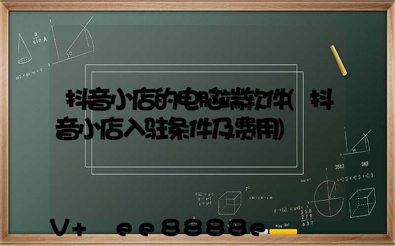 抖音小店的电脑端软件(抖音小店入驻条件及费用)