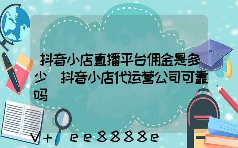 抖音小店直播平台佣金是多少(抖音小店代运营公司可靠吗)