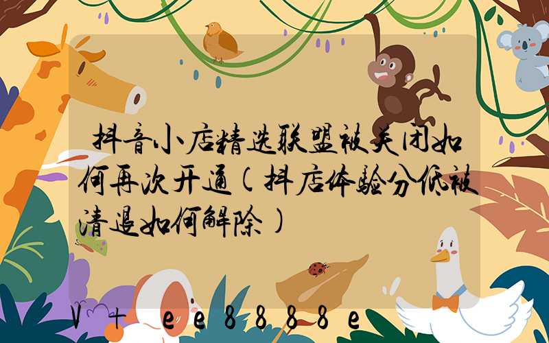 抖音小店精选联盟被关闭如何再次开通(抖店体验分低被清退如何解除)