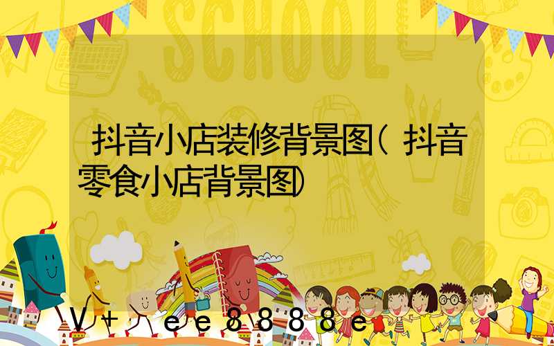 抖音小店装修背景图(抖音零食小店背景图)