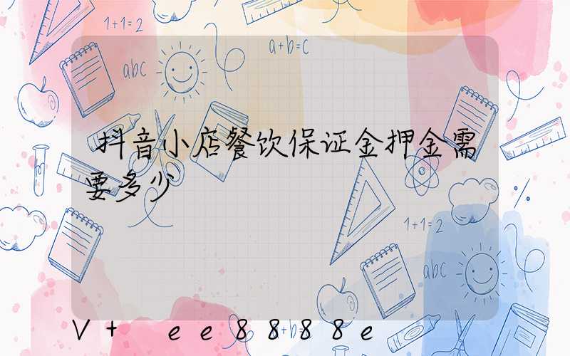 抖音小店餐饮保证金押金需要多少