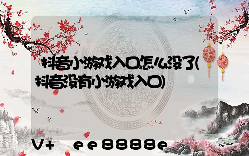抖音小游戏入口怎么没了(抖音没有小游戏入口)