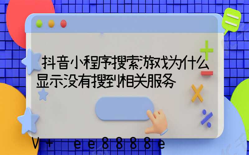 抖音小程序搜索游戏为什么显示没有搜到相关服务