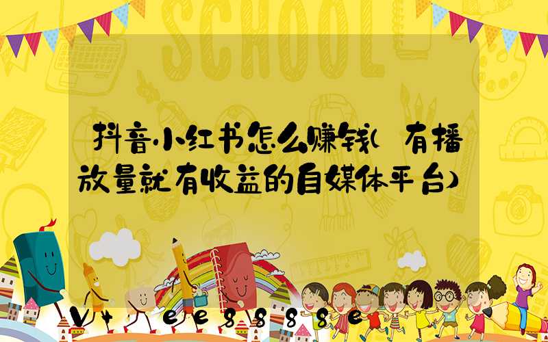 抖音小红书怎么赚钱(有播放量就有收益的自媒体平台)