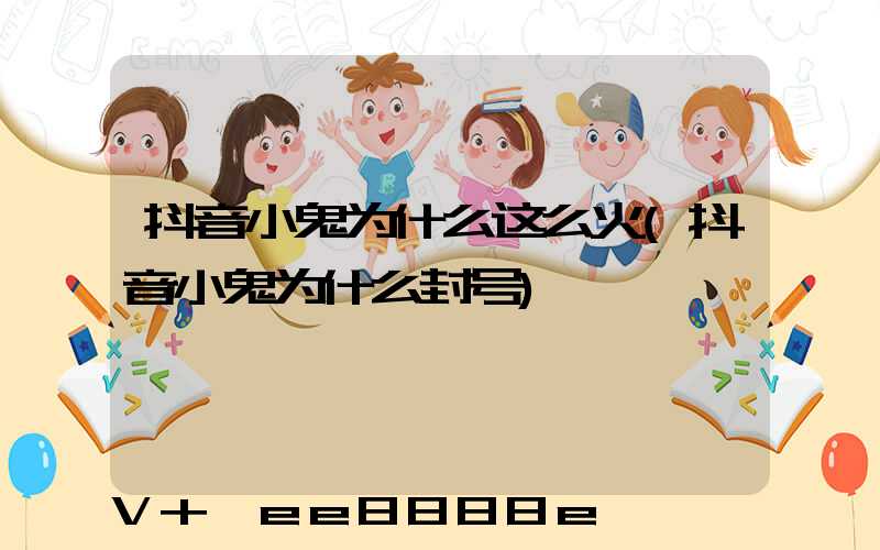 抖音小鬼为什么这么火(抖音小鬼为什么封号)
