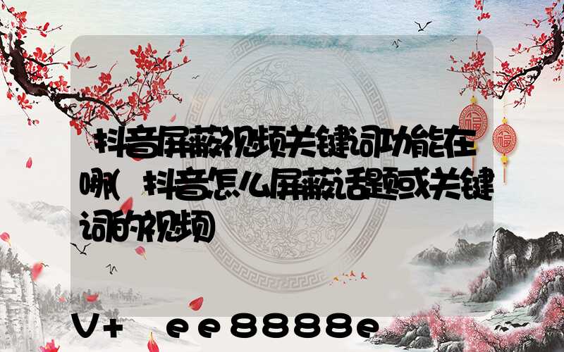 抖音屏蔽视频关键词功能在哪(抖音怎么屏蔽话题或关键词的视频)