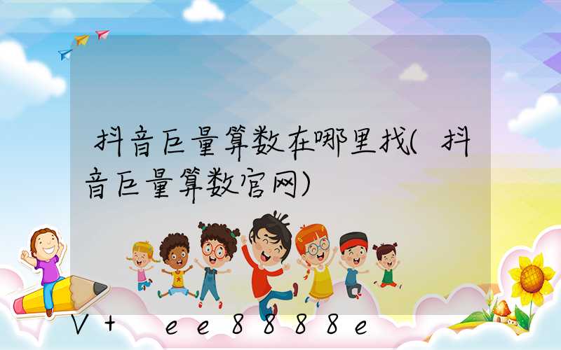 抖音巨量算数在哪里找(抖音巨量算数官网)