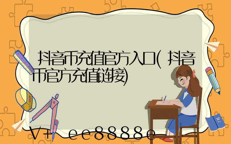 抖音币充值官方入口(抖音币官方充值链接)