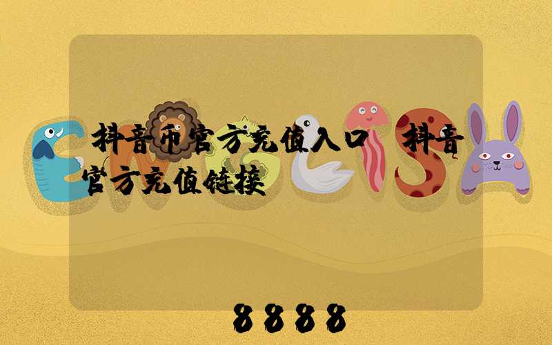 抖音币官方充值入口(抖音官方充值链接)