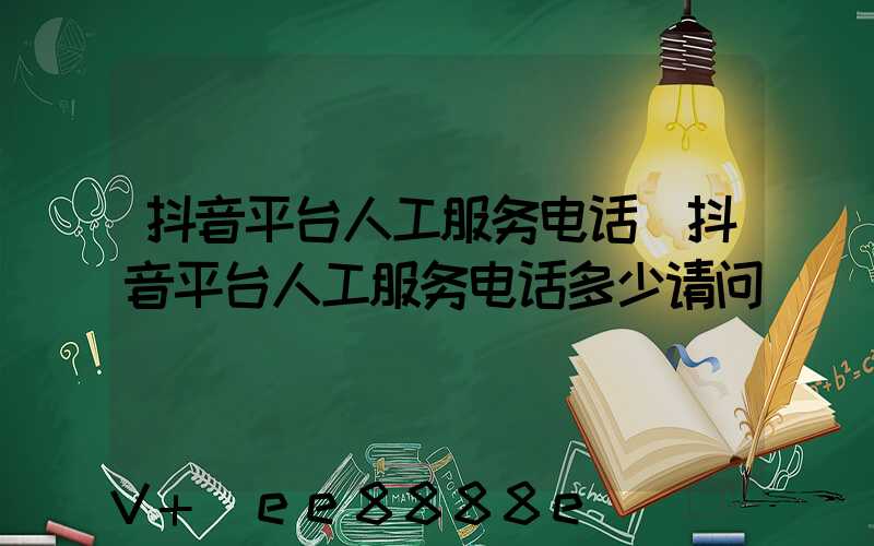 抖音平台人工服务电话(抖音平台人工服务电话多少请问)
