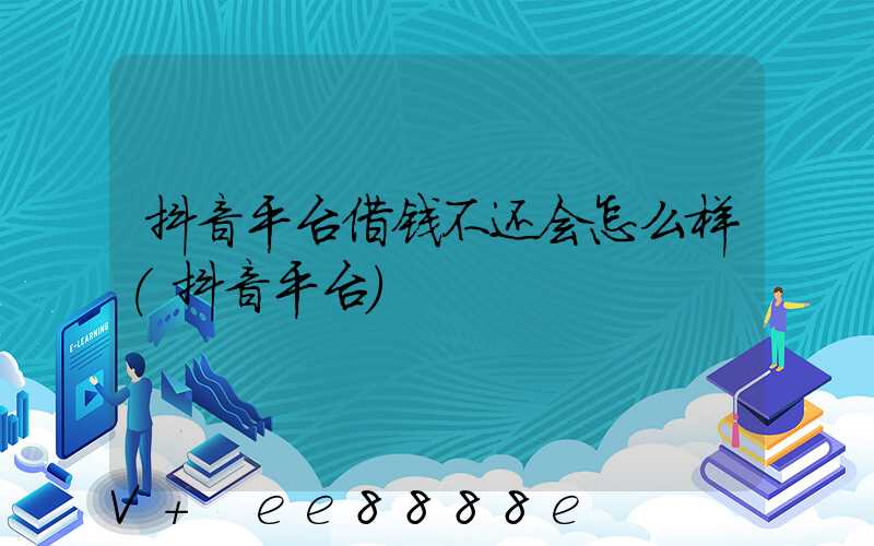 抖音平台借钱不还会怎么样(抖音平台)