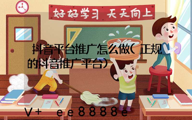 抖音平台推广怎么做(正规的抖音推广平台)