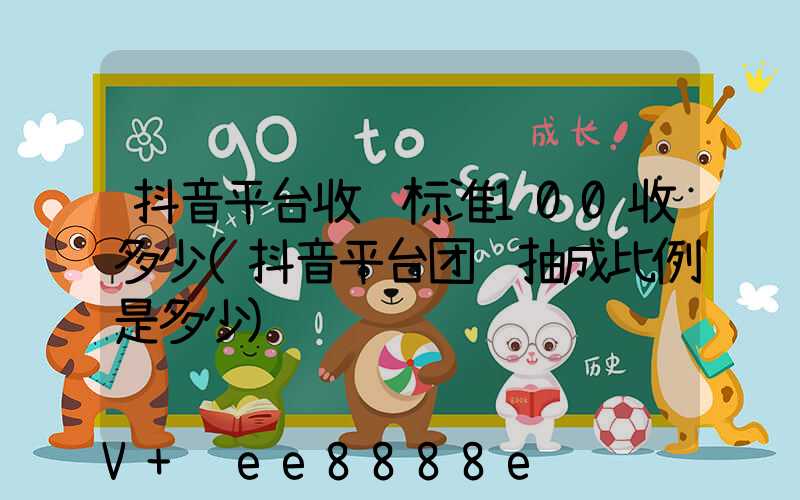 抖音平台收费标准100收多少(抖音平台团购抽成比例是多少)