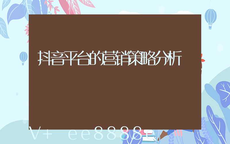抖音平台的营销策略分析