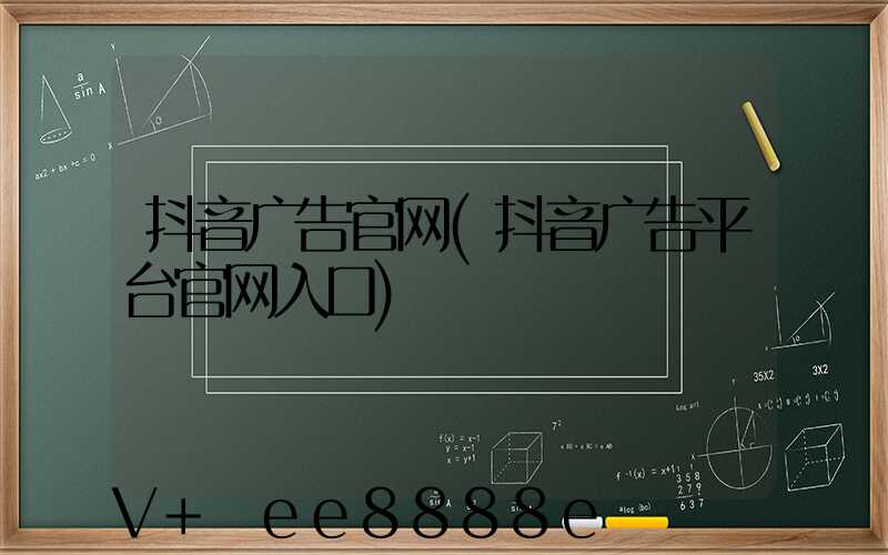 抖音广告官网(抖音广告平台官网入口)