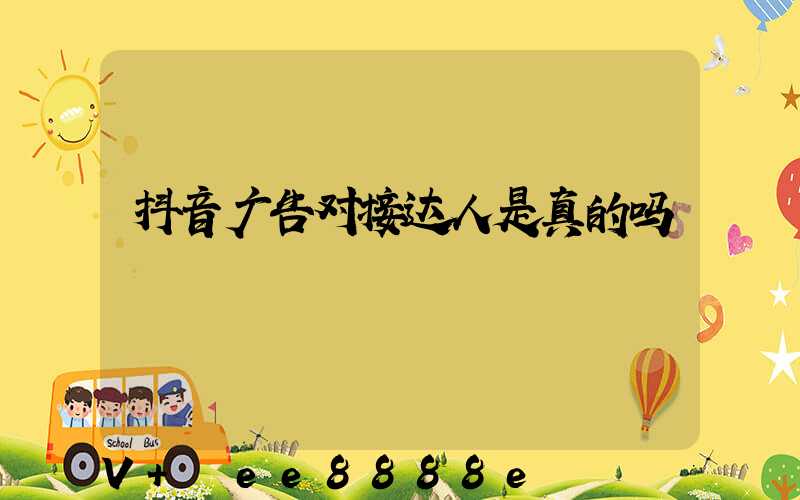 抖音广告对接达人是真的吗