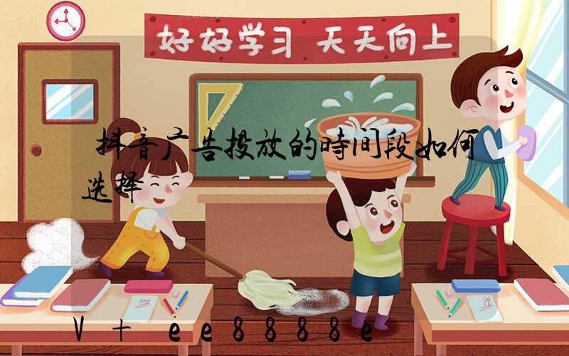 抖音广告投放的时间段如何选择