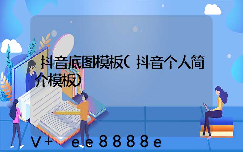 抖音底图模板(抖音个人简介模板)