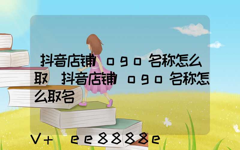 抖音店铺logo名称怎么取(抖音店铺logo名称怎么取名)