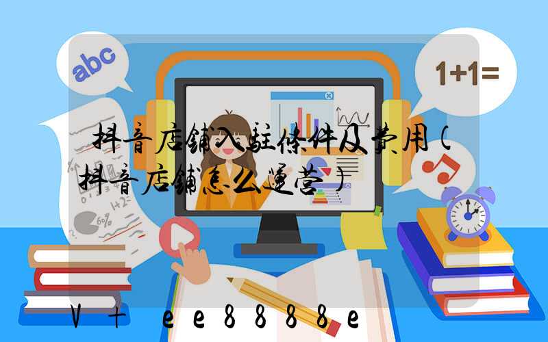 抖音店铺入驻条件及费用(抖音店铺怎么运营)