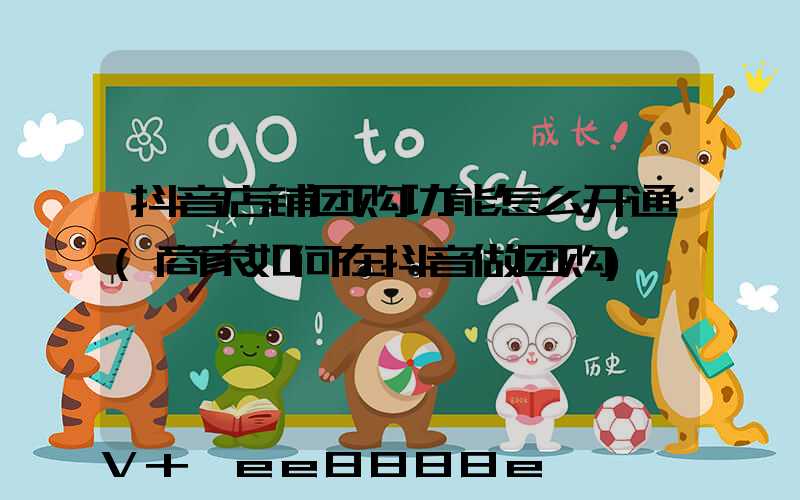 抖音店铺团购功能怎么开通(商家如何在抖音做团购)