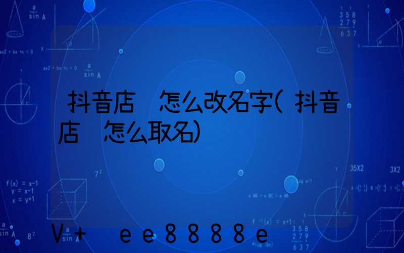 抖音店铺怎么改名字(抖音店铺怎么取名)