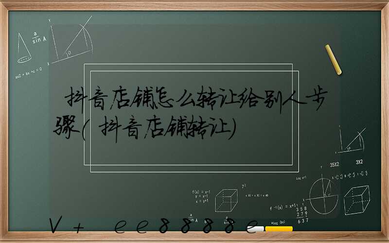 抖音店铺怎么转让给别人步骤(抖音店铺转让)