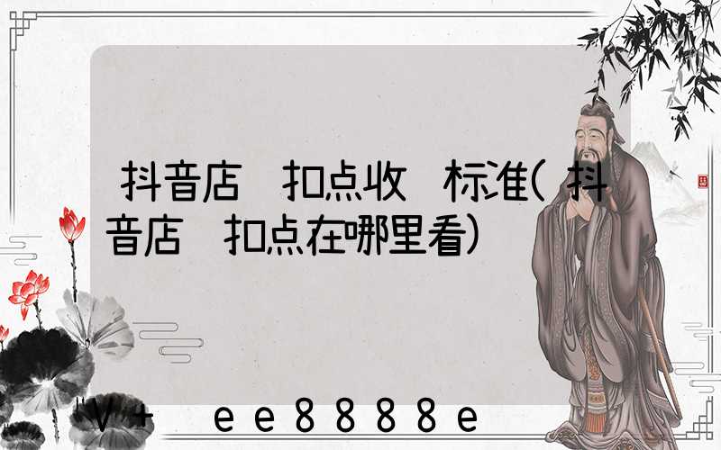 抖音店铺扣点收费标准(抖音店铺扣点在哪里看)