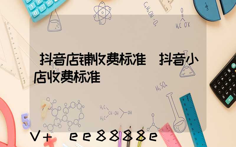 抖音店铺收费标准(抖音小店收费标准)