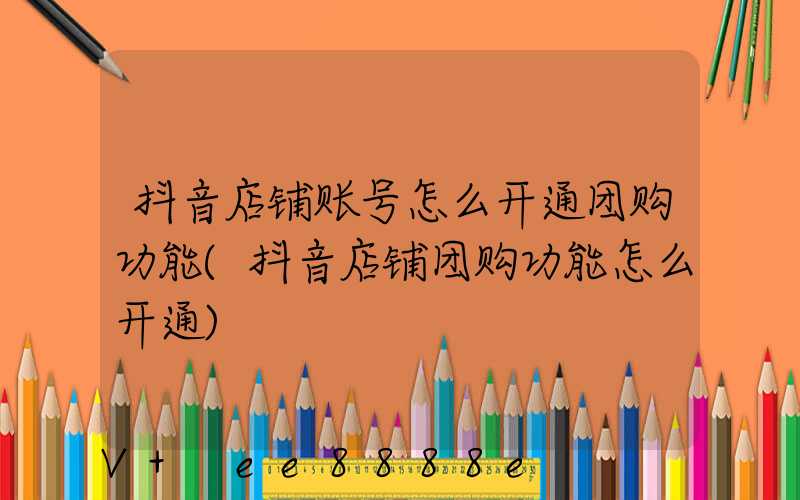 抖音店铺账号怎么开通团购功能(抖音店铺团购功能怎么开通)